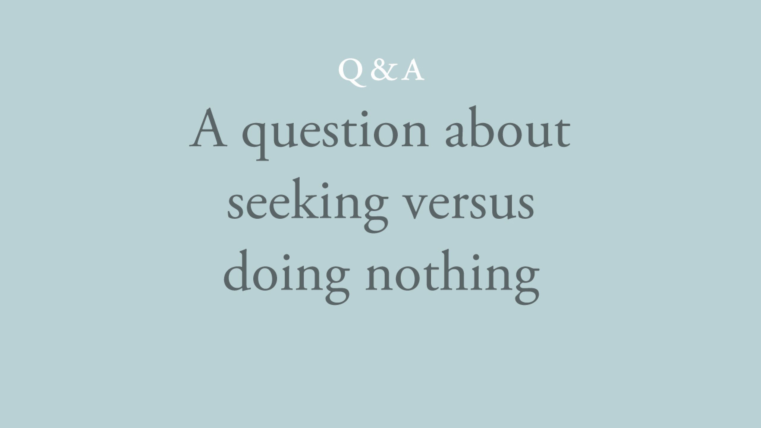 Should we be seeking or doing nothing? 