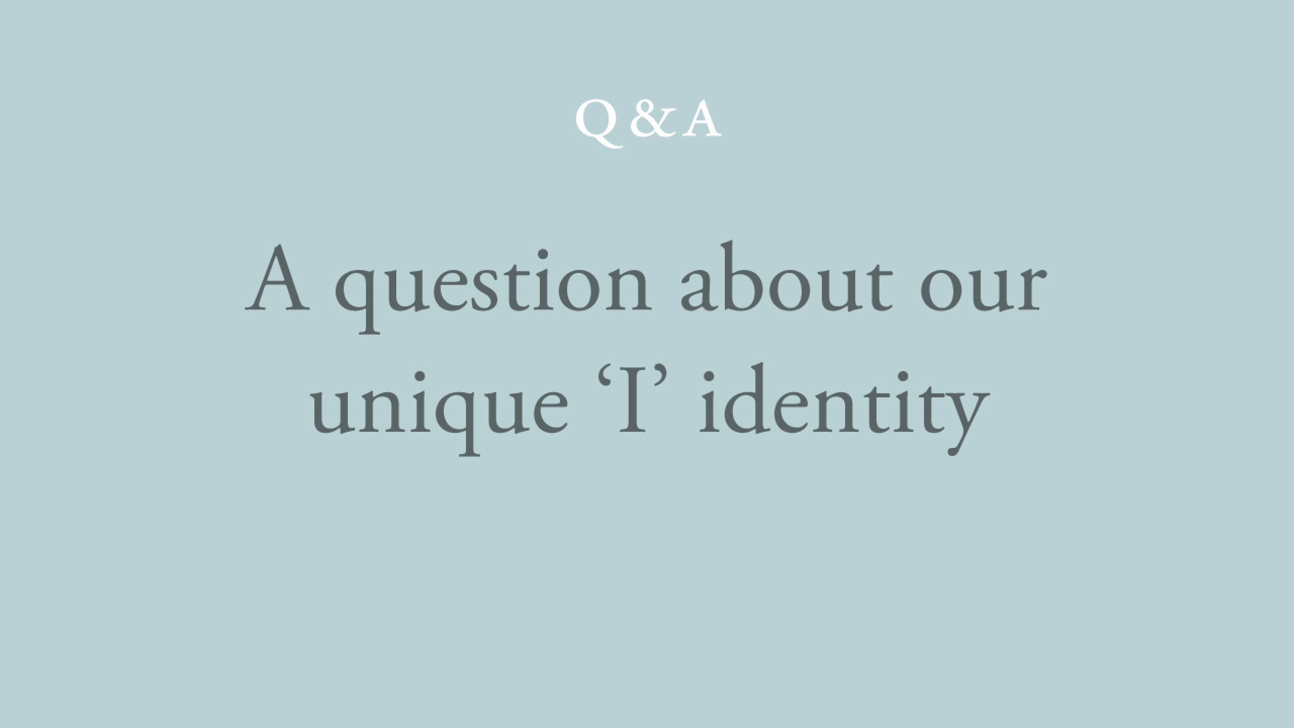 What forms our unique 'I' identity? 
