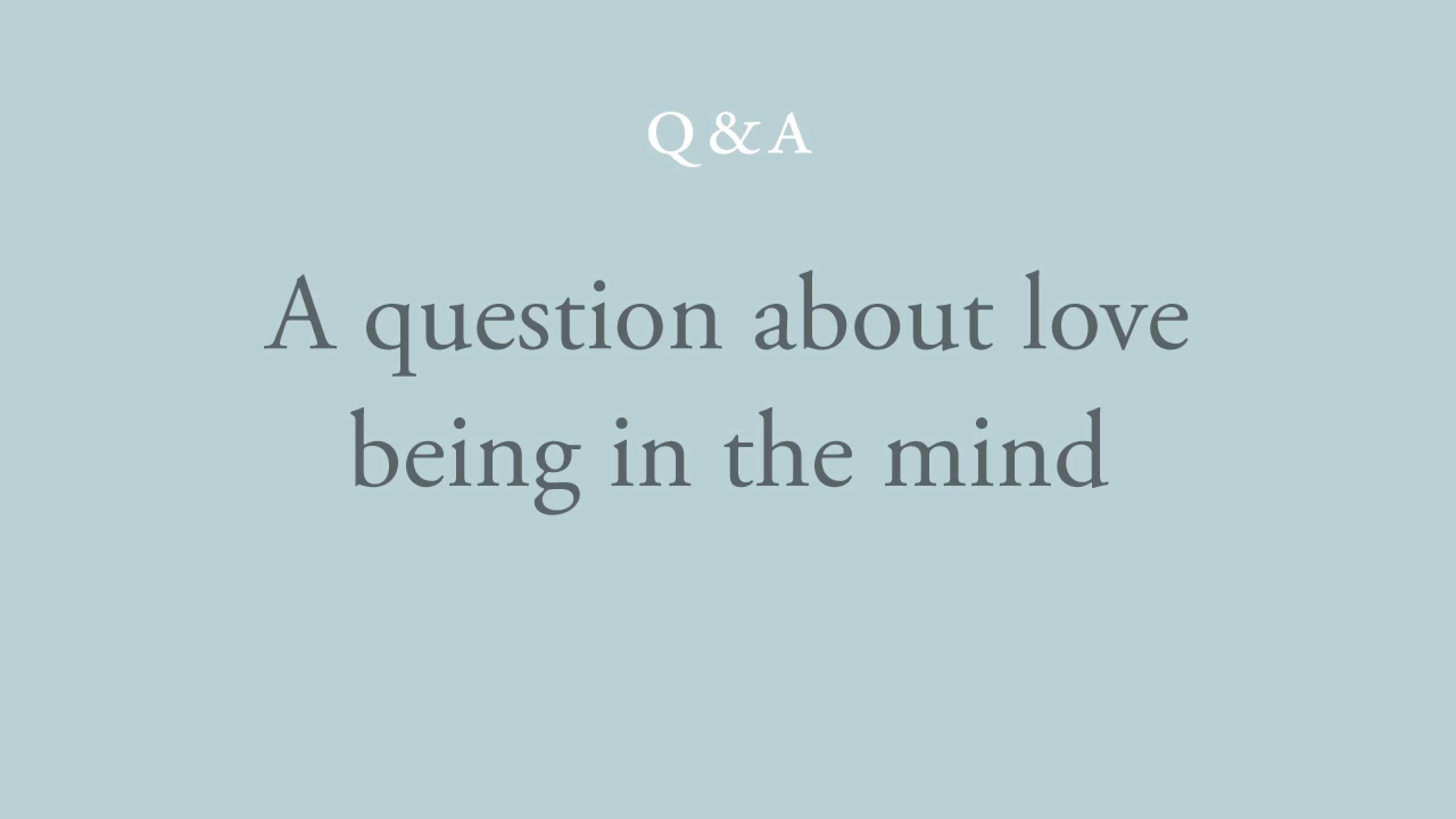 Is it possible to have an experience of love which is not in the mind?