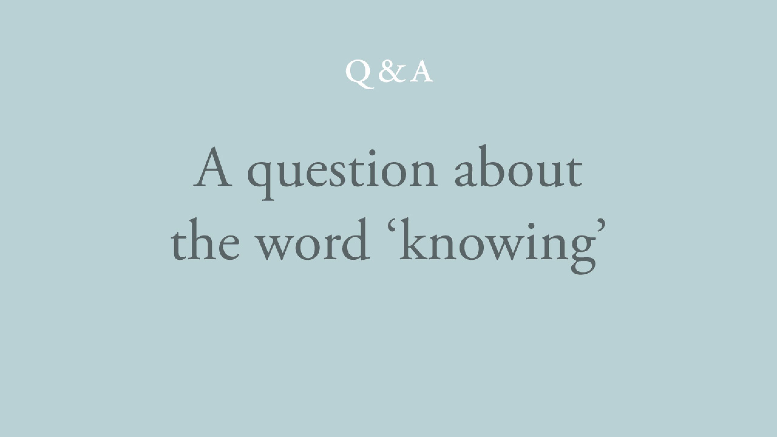 What meaning do you give to the word 'knowing'? 