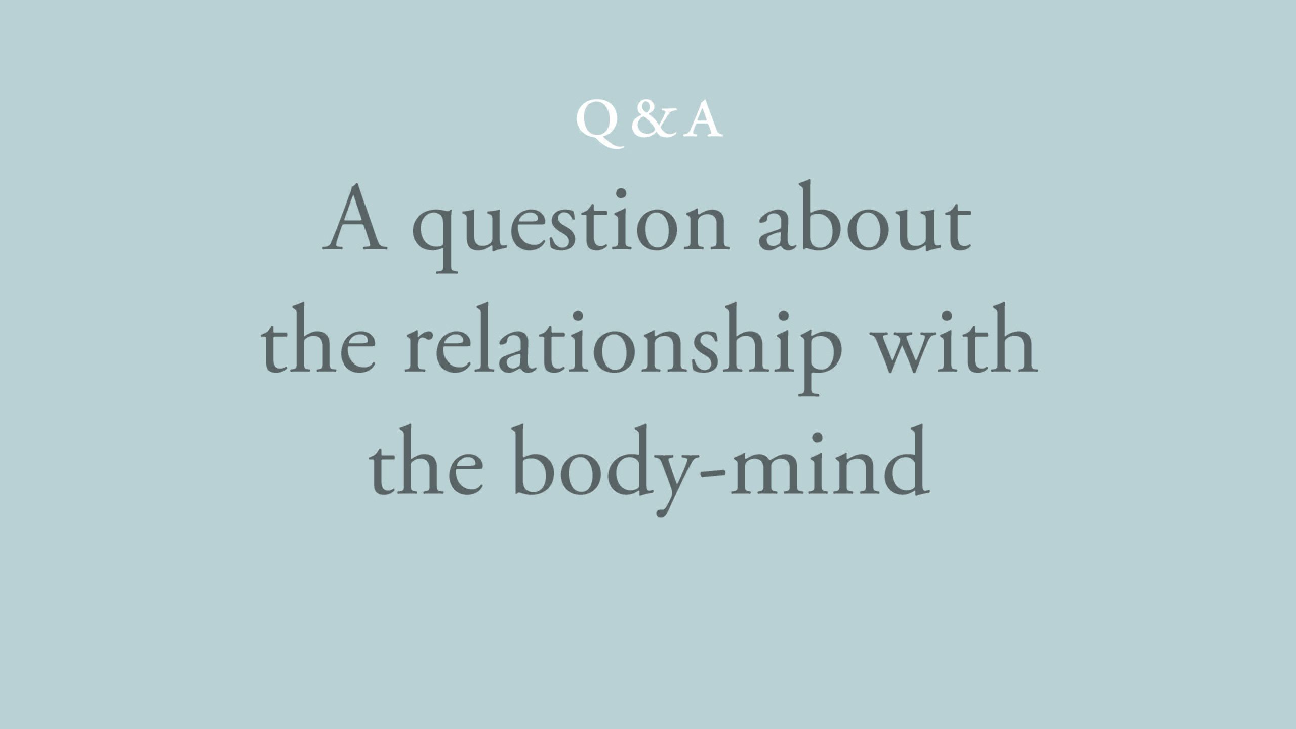 Why is there the appearance of a relationship with my body-mind?