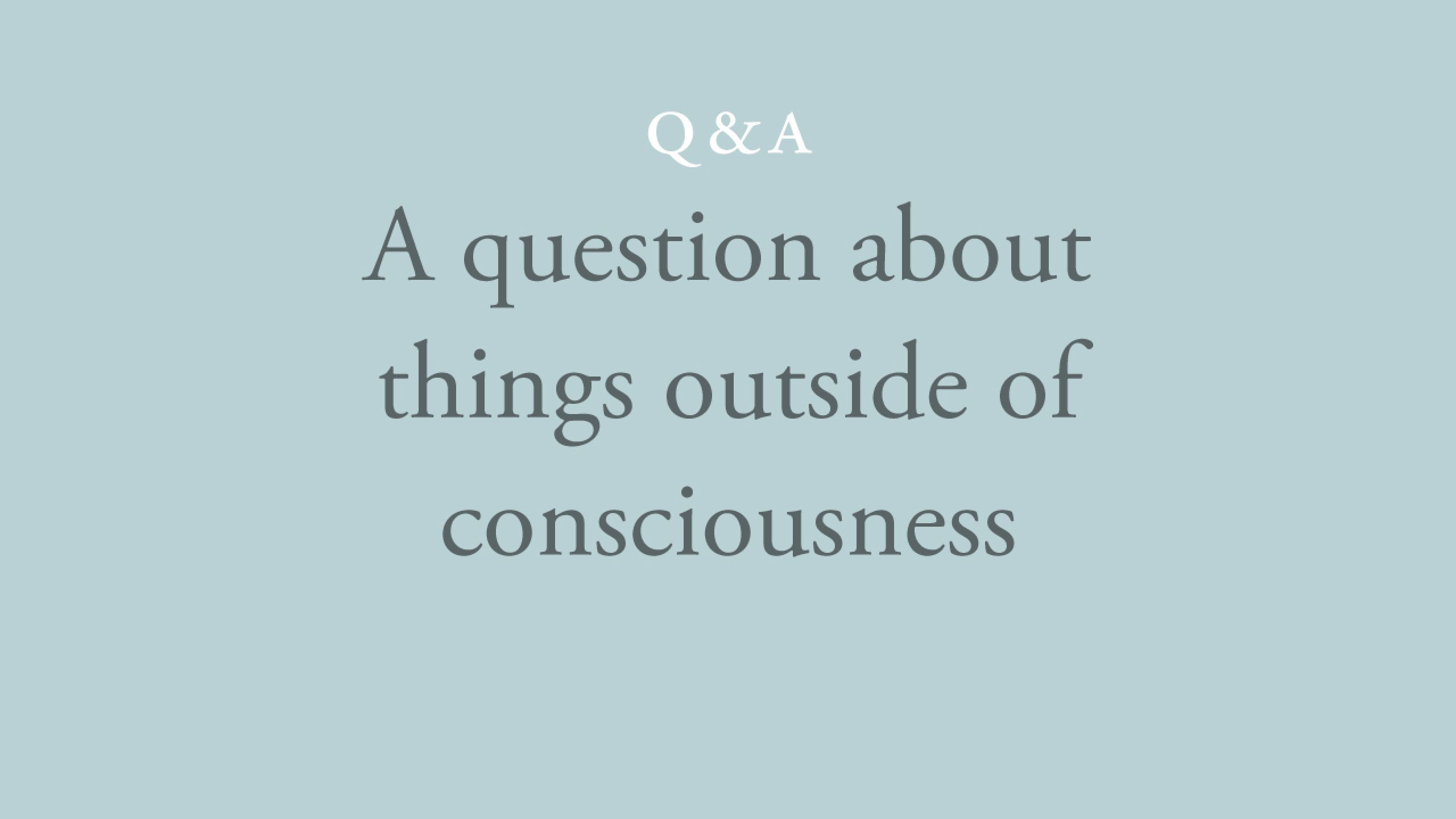 Do things outside of my consciousness exist? 