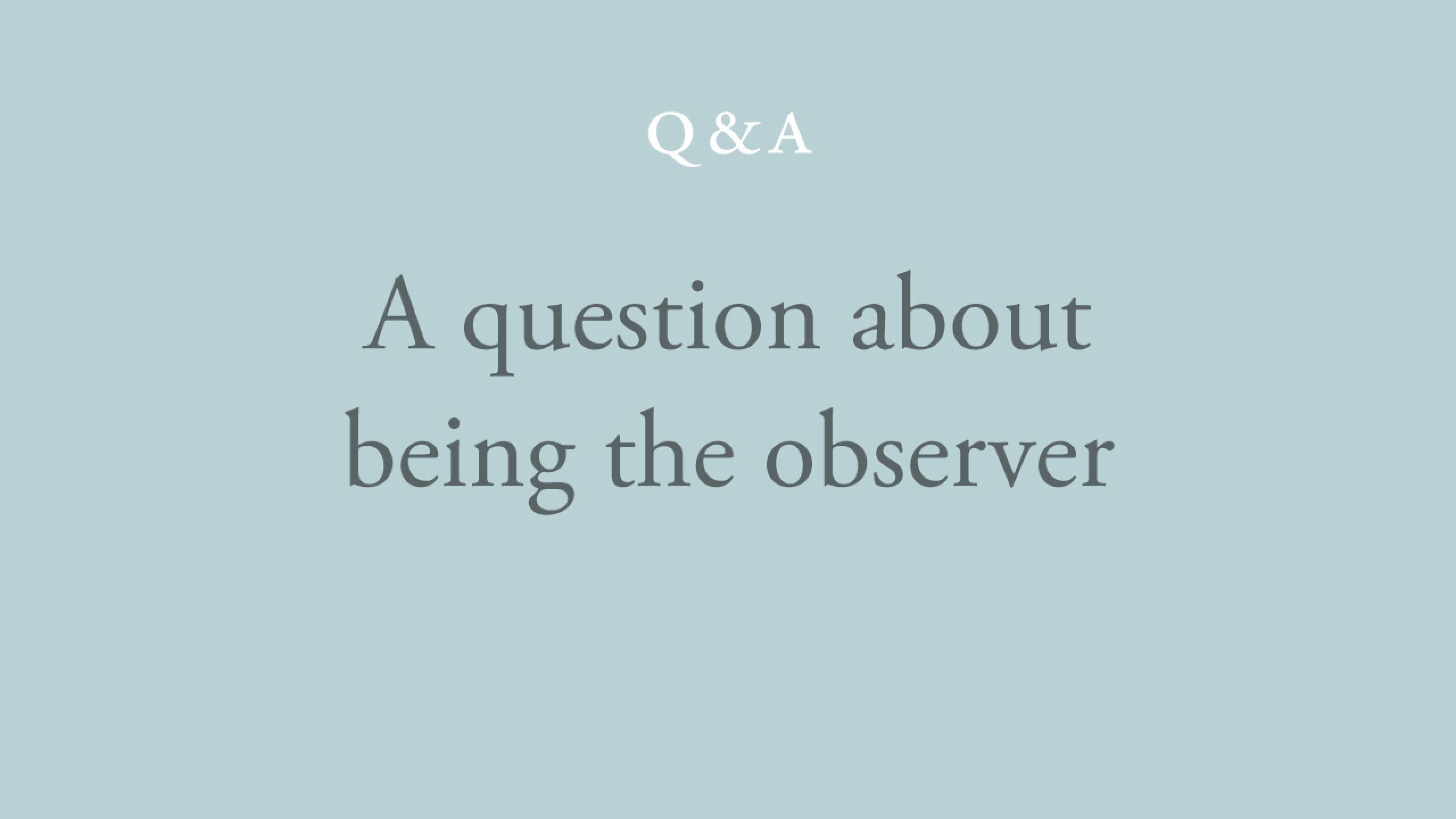Is being the observer the aim?