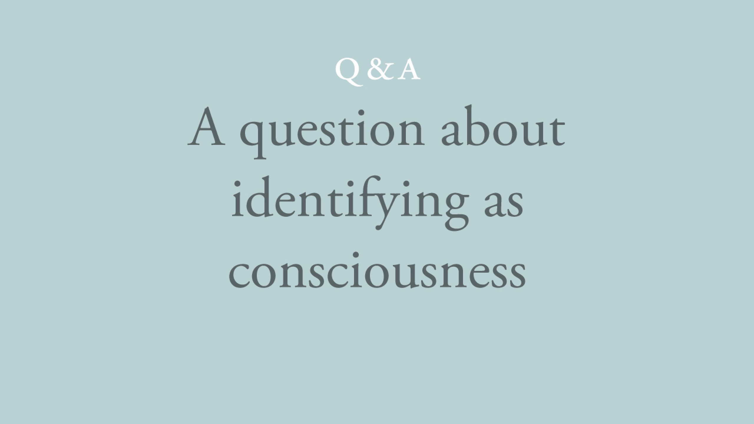 How can I identify as consciousness all the time?