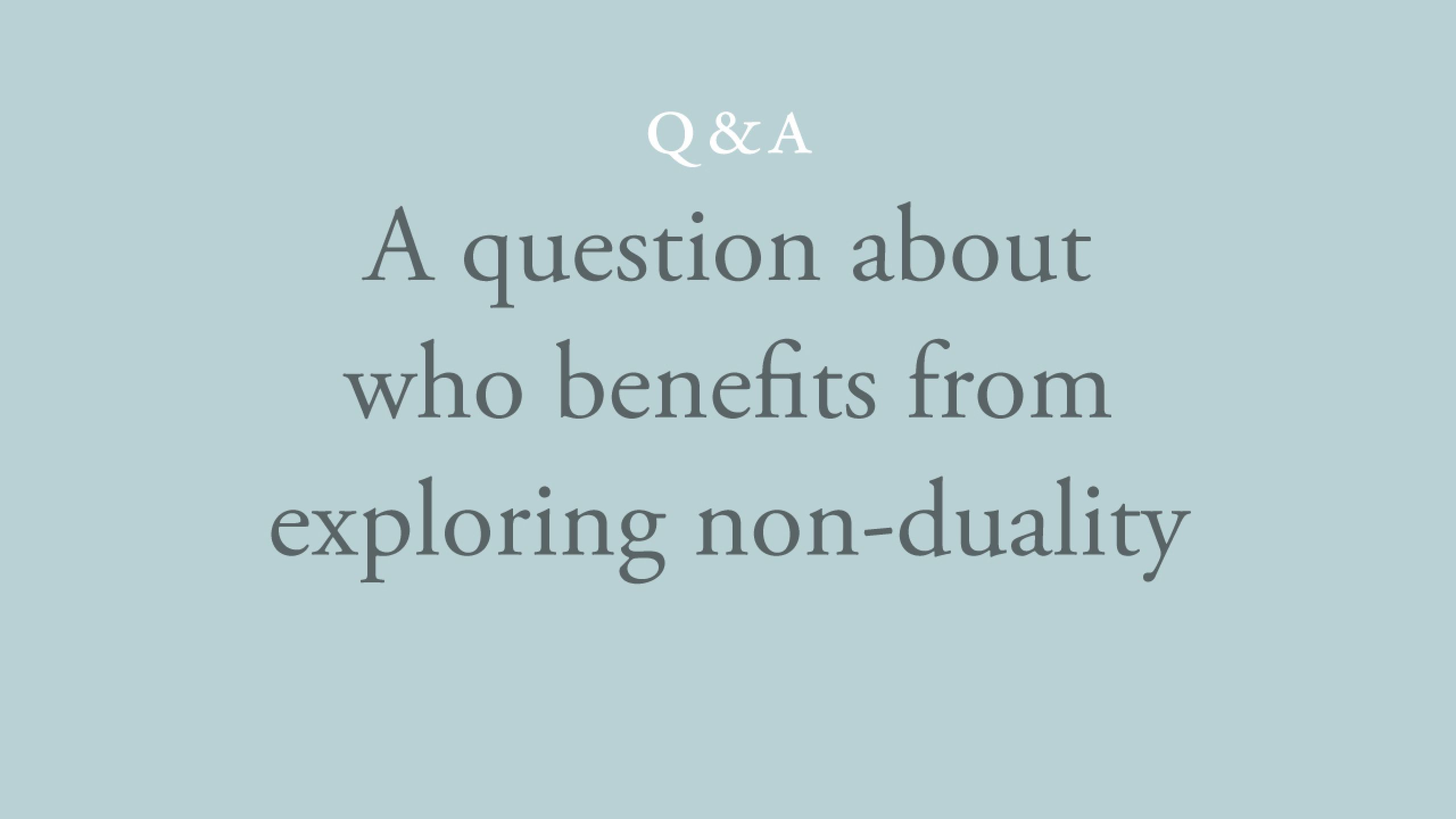 Who benefits from exploring non-duality? 