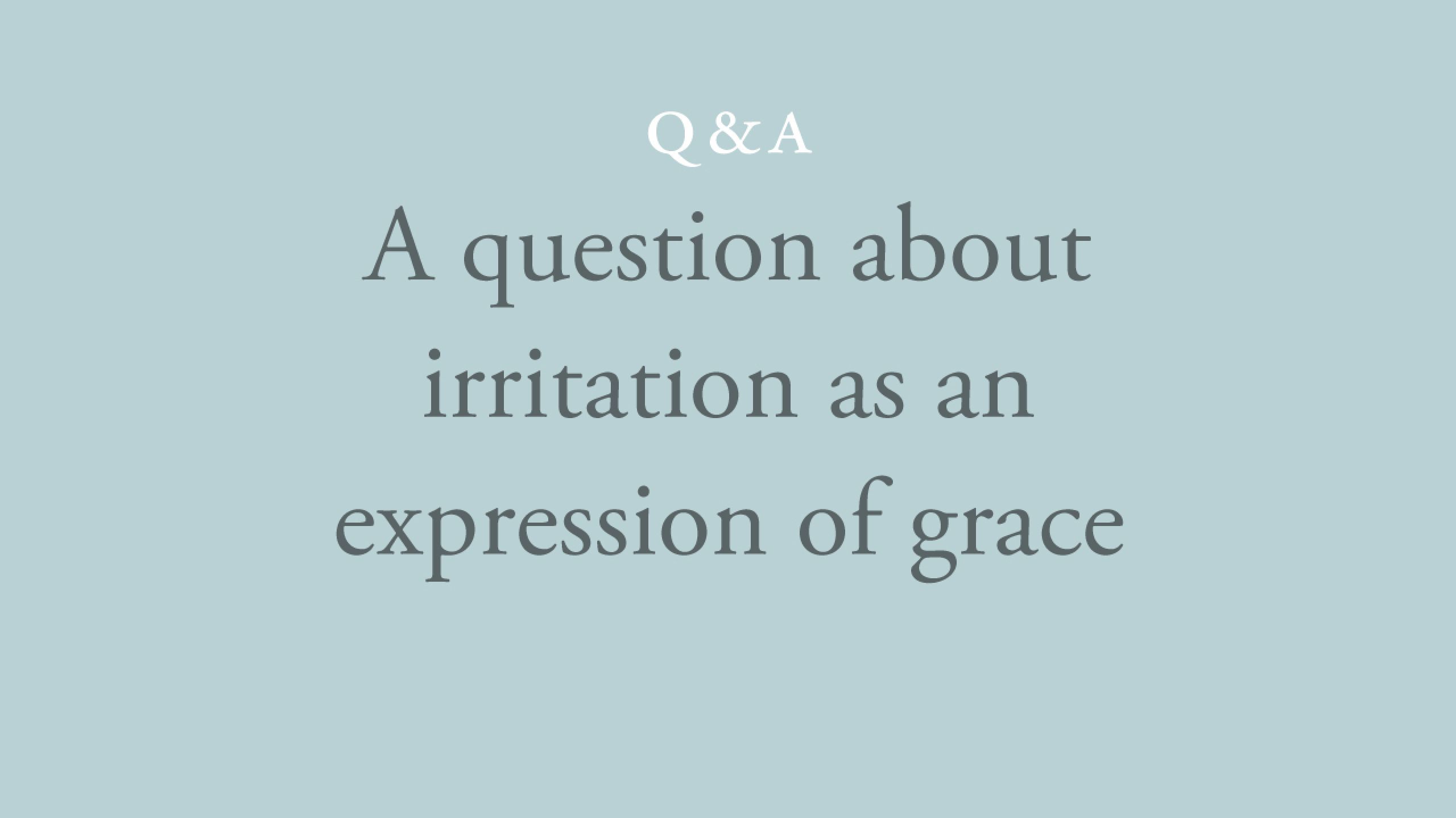 Is irritation an expression of grace?