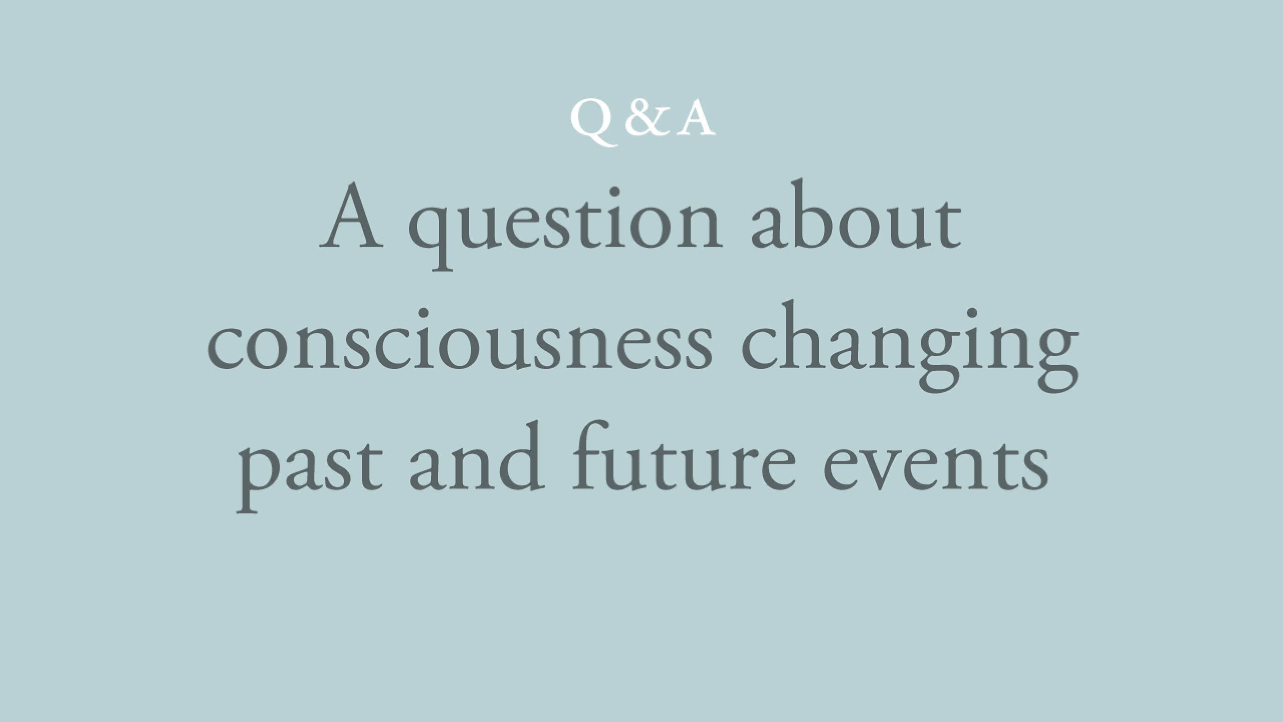 Can consciousness change past and future events?