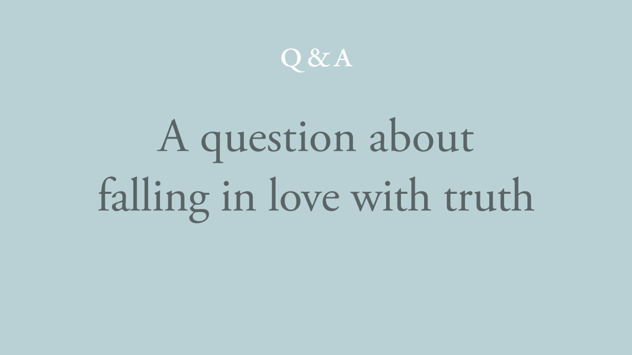 How can I fall more deeply in love with truth?