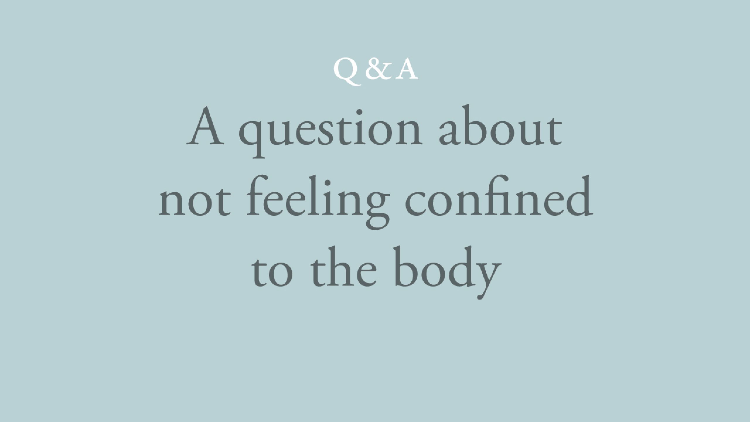 Is the aim to not feel confined to the body?